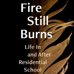 The Fire Still Burns: Life In and After Residential School