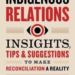 Indigenous Relations: Insights, Tips & Suggestions to Make Reconciliation a Reality