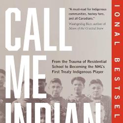 Call Me Indian: From the Trauma of Residential School to Becoming the NHL's First Treaty Indigenous Player