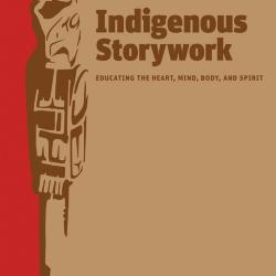 Indigenous Storywork: Educating the Heart, Mind, Body, and Spirit